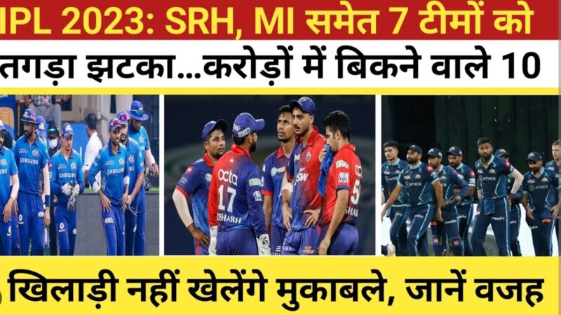 IPL 2023 टीमों के लिए बुरी खबर, SRH, MI समेत करोड़ों में बिकने वाले 10 खिलाड़ी नहीं खेलेंगे मैच